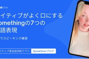 ネイティブがよく口にするSomethingの7つの英語表現｜3分でスピーキング練習